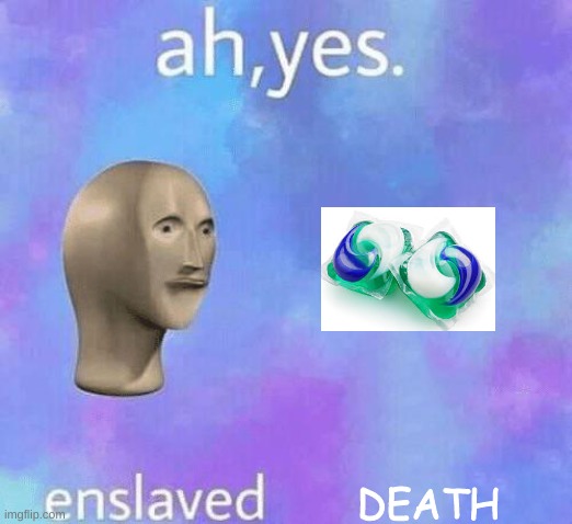 Ah Yes enslaved | DEATH | image tagged in ah yes enslaved | made w/ Imgflip meme maker