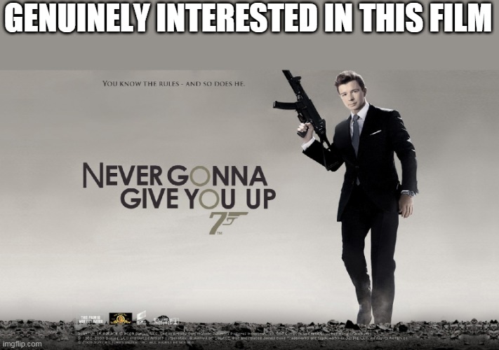 007 New Film Leaked |  GENUINELY INTERESTED IN THIS FILM | image tagged in rick astley,007 | made w/ Imgflip meme maker
