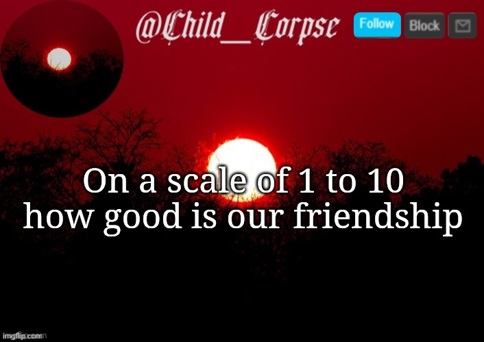 Child_Corpse announcement template | On a scale of 1 to 10 how good is our friendship | image tagged in child_corpse announcement template | made w/ Imgflip meme maker