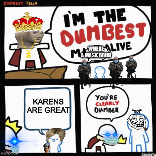 I'm the dumbest man alive | WHERE A MASK BRUH; KARENS ARE GREAT; *not* | image tagged in i'm the dumbest man alive | made w/ Imgflip meme maker