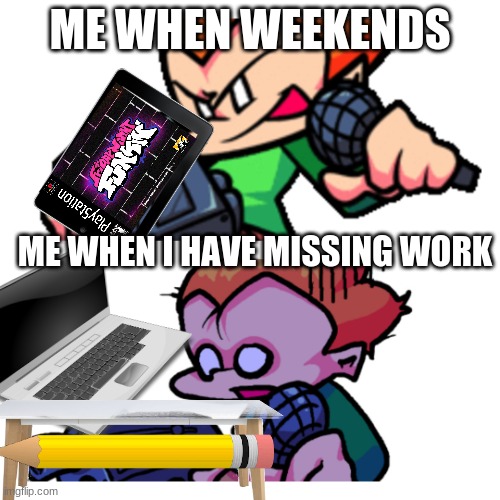 pico has online classes | ME WHEN WEEKENDS; ME WHEN I HAVE MISSING WORK | image tagged in friday night | made w/ Imgflip meme maker