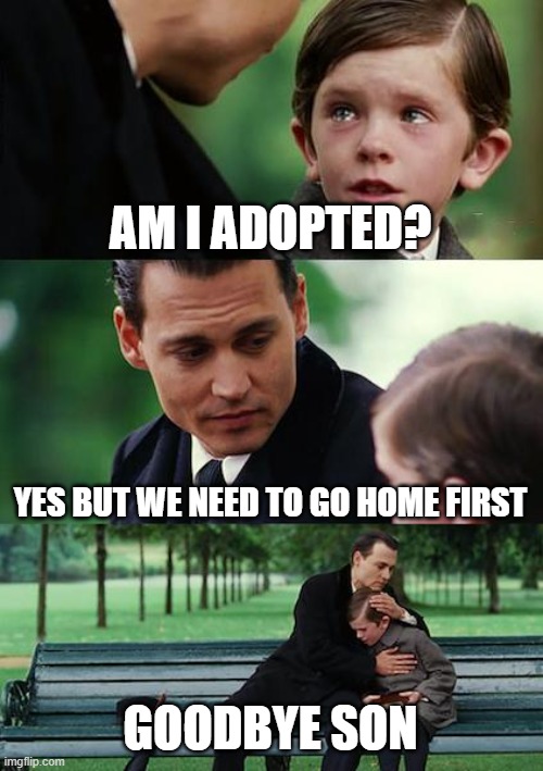 credit to: dart38 for meme idea | AM I ADOPTED? YES BUT WE NEED TO GO HOME FIRST; GOODBYE SON | image tagged in memes,finding neverland | made w/ Imgflip meme maker