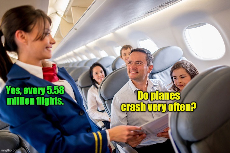 The whole "they only crash once" thing is wrong | Yes, every 5.58 million flights. Do planes crash very often? | image tagged in stewardess with family on plane,memes,airplane | made w/ Imgflip meme maker
