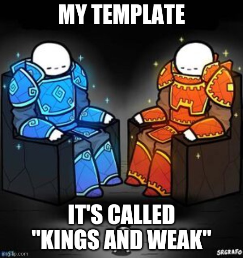 MY TEMPLATE | MY TEMPLATE; IT'S CALLED "KINGS AND WEAK" | image tagged in kings and weak | made w/ Imgflip meme maker