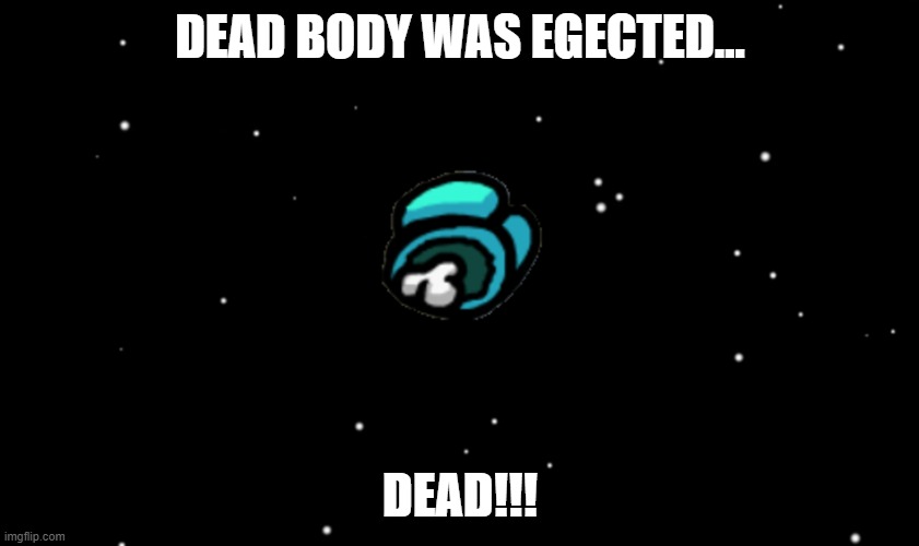 Among Us ejected | DEAD BODY WAS EGECTED... DEAD!!! | image tagged in among us ejected | made w/ Imgflip meme maker