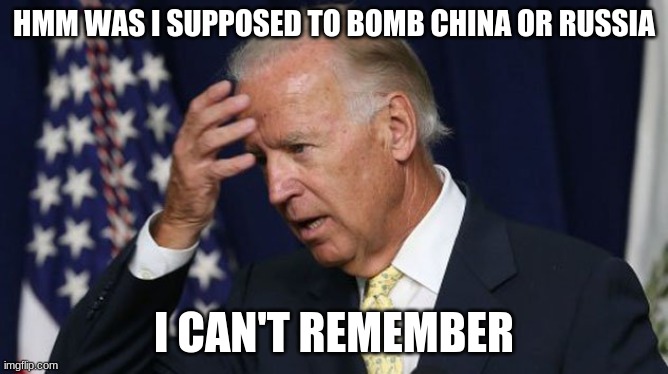 Dementia double joe | HMM WAS I SUPPOSED TO BOMB CHINA OR RUSSIA; I CAN'T REMEMBER | image tagged in joe biden worries,dementia,idiots,politics | made w/ Imgflip meme maker