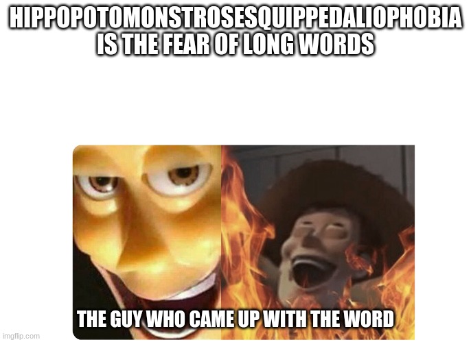 Satanic Woody | HIPPOPOTOMONSTROSESQUIPPEDALIOPHOBIA IS THE FEAR OF LONG WORDS; THE GUY WHO CAME UP WITH THE WORD | image tagged in satanic woody | made w/ Imgflip meme maker