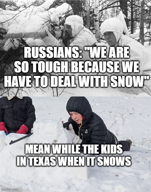 Texas is warm russia | RUSSIANS: "WE ARE SO TOUGH BECAUSE WE HAVE TO DEAL WITH SNOW"; MEAN WHILE THE KIDS IN TEXAS WHEN IT SNOWS | image tagged in russia,in soviet russia,texas | made w/ Imgflip meme maker