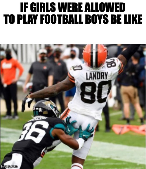 This would be true but who tackles someone by grabbing their butt | IF GIRLS WERE ALLOWED TO PLAY FOOTBALL BOYS BE LIKE | image tagged in football,butt,grab | made w/ Imgflip meme maker