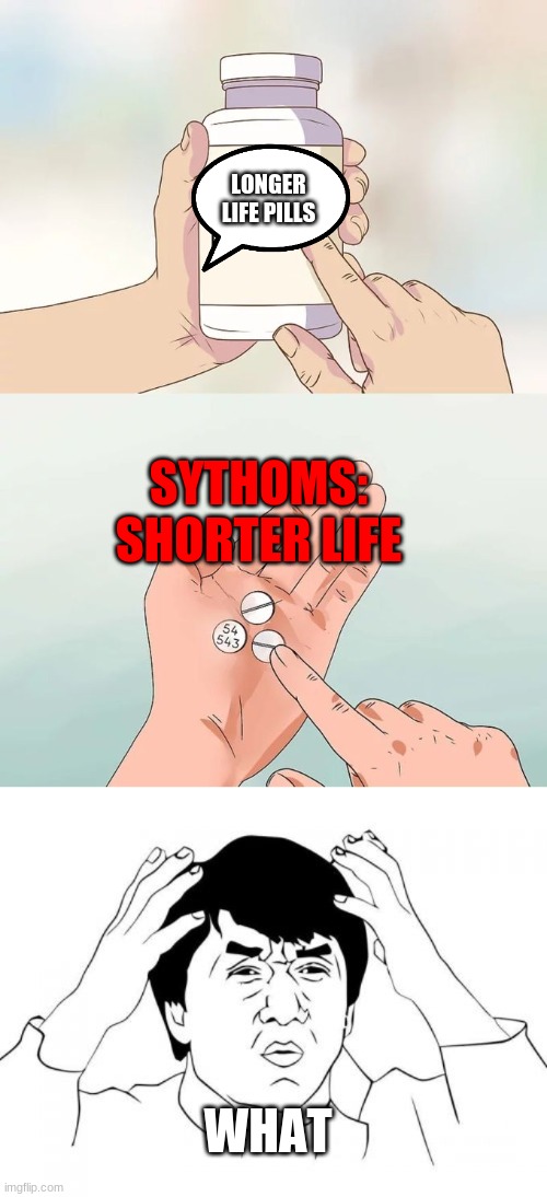 how the | LONGER LIFE PILLS; SYTHOMS: SHORTER LIFE; WHAT | image tagged in memes,hard to swallow pills,jackie chan wtf | made w/ Imgflip meme maker