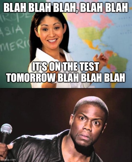 BLAH BLAH BLAH, BLAH BLAH IT’S ON THE TEST TOMORROW BLAH BLAH BLAH | image tagged in memes,unhelpful high school teacher,kevin heart idiot | made w/ Imgflip meme maker