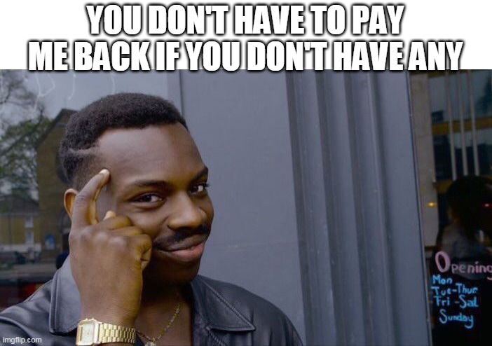 Roll Safe Think About It Meme | YOU DON'T HAVE TO PAY ME BACK IF YOU DON'T HAVE ANY | image tagged in memes,roll safe think about it | made w/ Imgflip meme maker