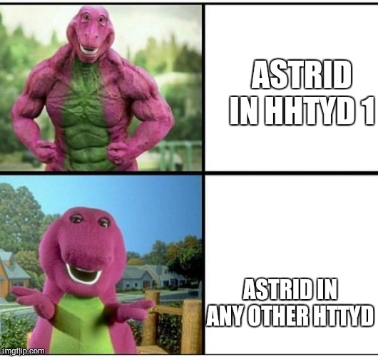 Poor Astrid... | ASTRID IN HHTYD 1; ASTRID IN ANY OTHER HTTYD | image tagged in ripped barney | made w/ Imgflip meme maker