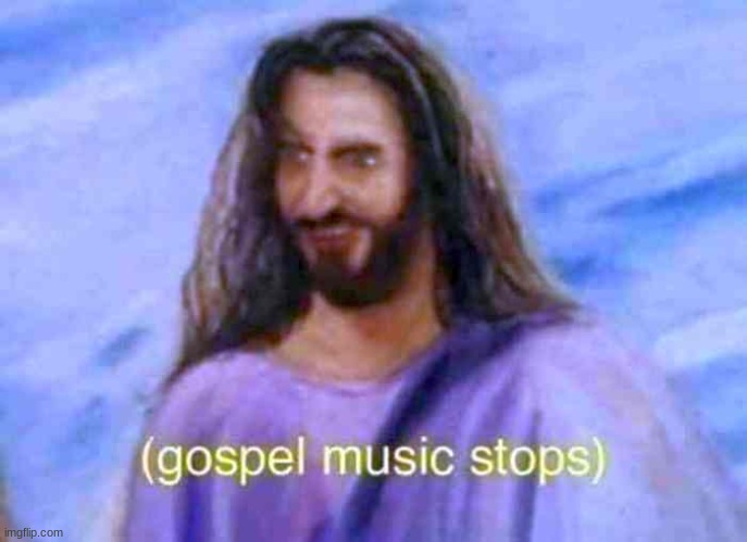 Gospel music stops | image tagged in gospel music stops | made w/ Imgflip meme maker