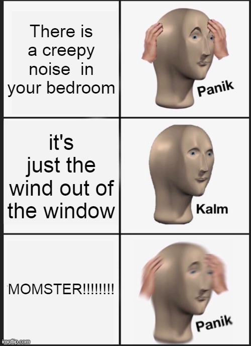 yeah ur mom | There is a creepy noise  in your bedroom; it's just the wind out of the window; MOMSTER!!!!!!!! | image tagged in memes,panik kalm panik | made w/ Imgflip meme maker