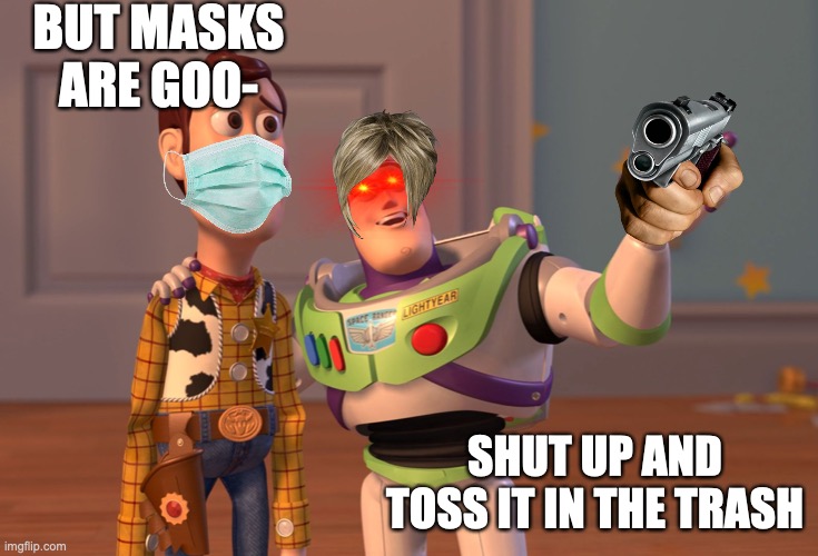 X, X Everywhere | BUT MASKS ARE GOO-; SHUT UP AND TOSS IT IN THE TRASH | image tagged in memes,x x everywhere | made w/ Imgflip meme maker