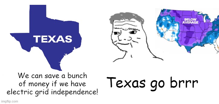 Stay warm, stay safe. No ill will. | Texas go brrr; We can save a bunch of money if we have electric grid independence! | image tagged in nooo haha go brrr,memes,texas,blackout,storm | made w/ Imgflip meme maker