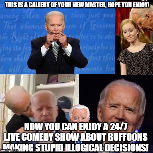 "This Is Your New Master" | THIS IS A GALLERY OF YOUR NEW MASTER, HOPE YOU ENJOY! NOW YOU CAN ENJOY A 24/7 LIVE COMEDY SHOW ABOUT BUFFOONS MAKING STUPID ILLOGICAL DECISIONS! | image tagged in creepy joe biden,sniff,president | made w/ Imgflip meme maker