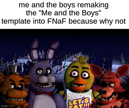 Me and the Boys FNaF | me and the boys remaking the "Me and the Boys" template into FNaF because why not | image tagged in me and the boys fnaf,fnaf,five nights at freddys | made w/ Imgflip meme maker