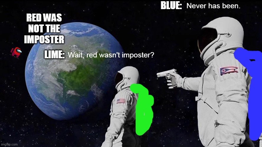 Always Has Been Meme | BLUE:; Never has been. RED WAS NOT THE IMPOSTER; LIME:; Wait, red wasn't imposter? | image tagged in memes,always has been,among,us,among us,betrayal | made w/ Imgflip meme maker