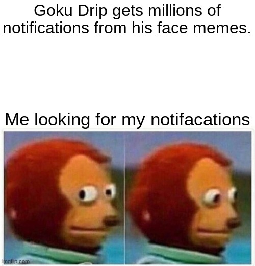 How?! | Goku Drip gets millions of notifications from his face memes. Me looking for my notifacations | image tagged in memes,monkey puppet,goku drip,notifications,sad | made w/ Imgflip meme maker