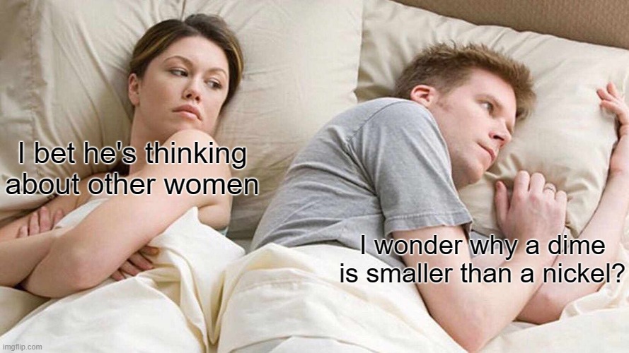 Size Matters | I bet he's thinking about other women; I wonder why a dime is smaller than a nickel? | image tagged in memes,i bet he's thinking about other women | made w/ Imgflip meme maker
