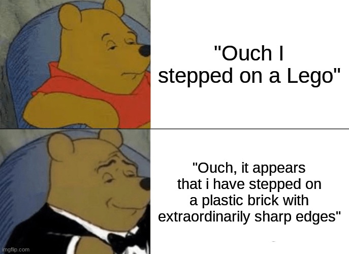 LEGOOOOOO | "Ouch I stepped on a Lego"; "Ouch, it appears that i have stepped on a plastic brick with extraordinarily sharp edges" | image tagged in memes,tuxedo winnie the pooh,what,british,lol so funny | made w/ Imgflip meme maker