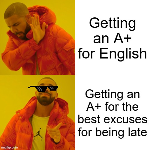 A+ meme | Getting an A+ for English; Getting an A+ for the best excuses for being late | image tagged in memes,drake hotline bling | made w/ Imgflip meme maker