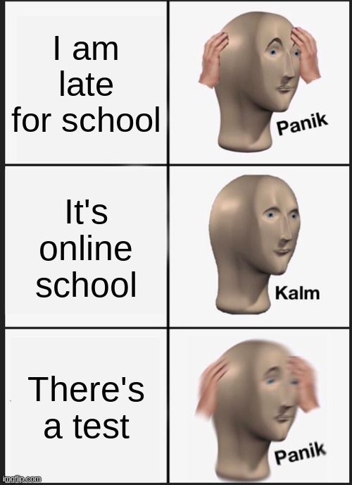 PANIK | I am late for school; It's online school; There's a test | image tagged in memes,panik kalm panik | made w/ Imgflip meme maker