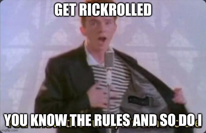 You know the rules, it's time to die | GET RICKROLLED; YOU KNOW THE RULES AND SO DO I | image tagged in you know the rules it's time to die | made w/ Imgflip meme maker