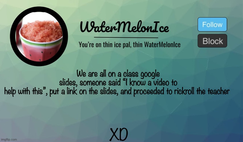 WaterMelonIce Announcement | We are all on a class google slides, someone said “I know a video to help with this”, put a link on the slides, and proceeded to rickroll the teacher; XD | image tagged in watermelonice announcement | made w/ Imgflip meme maker