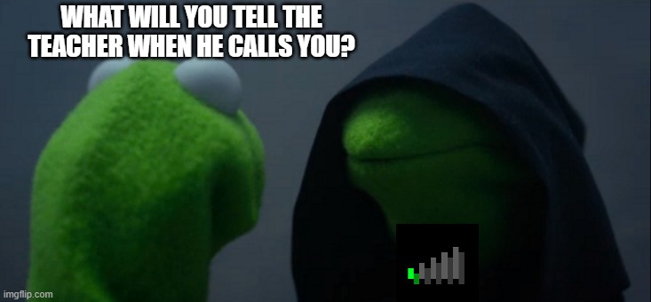 Lag Programs | WHAT WILL YOU TELL THE TEACHER WHEN HE CALLS YOU? | image tagged in memes,evil kermit | made w/ Imgflip meme maker