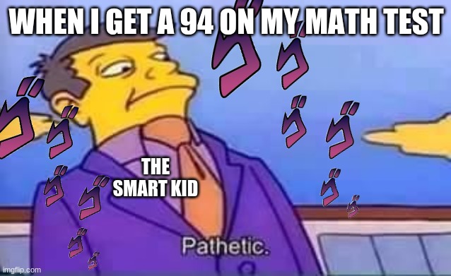 in school | WHEN I GET A 94 ON MY MATH TEST; THE SMART KID | image tagged in skinner pathetic | made w/ Imgflip meme maker