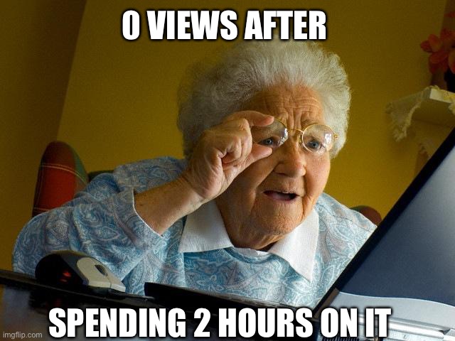 No Views | 0 VIEWS AFTER; SPENDING 2 HOURS ON IT | image tagged in memes,grandma finds the internet | made w/ Imgflip meme maker