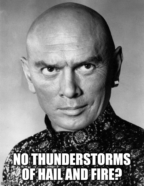 Thunderstorms | NO THUNDERSTORMS OF HAIL AND FIRE? | image tagged in thunderstorm | made w/ Imgflip meme maker