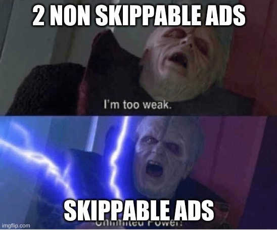 Too weak Unlimited Power | 2 NON SKIPPABLE ADS; SKIPPABLE ADS | image tagged in too weak unlimited power | made w/ Imgflip meme maker