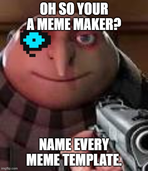 Gru Gun | OH SO YOUR A MEME MAKER? NAME EVERY MEME TEMPLATE. | image tagged in gru with gun,funny memes,pie charts,why are you reading this | made w/ Imgflip meme maker