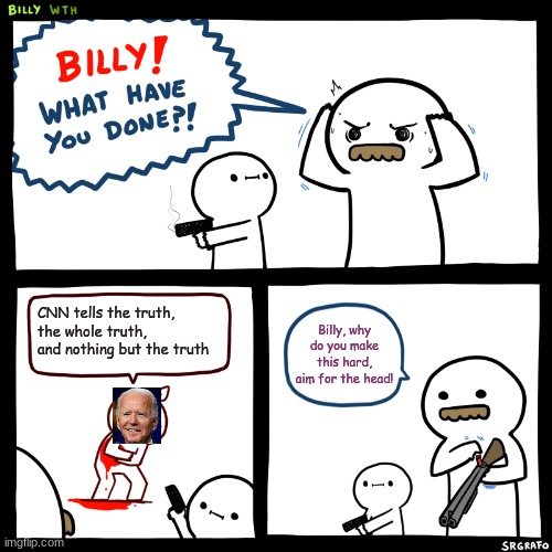 Billy, What Have You Done | CNN tells the truth, the whole truth, and nothing but the truth; Billy, why do you make this hard, aim for the head! | image tagged in billy what have you done | made w/ Imgflip meme maker