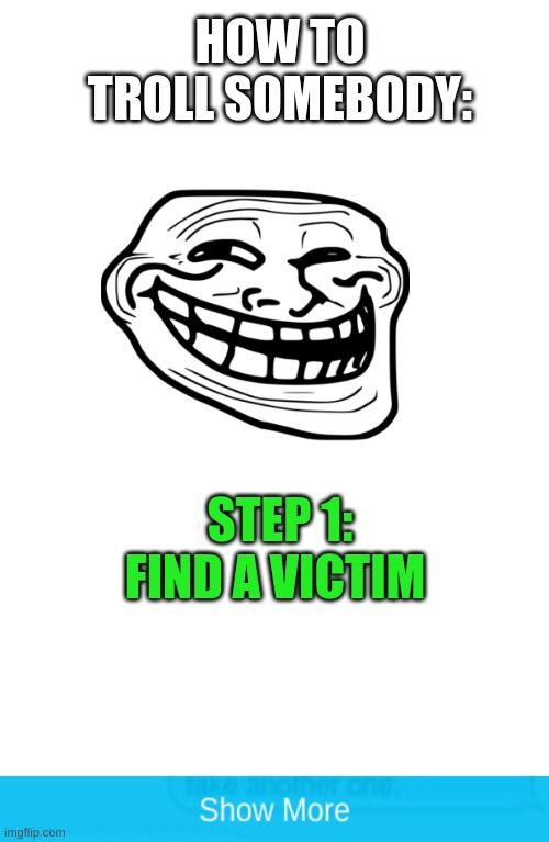 get trolololol | HOW TO TROLL SOMEBODY:; STEP 1: FIND A VICTIM | image tagged in lol,trolled,what can i say except get trolled | made w/ Imgflip meme maker