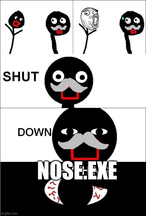 Shut down everything  | NOSE.EXE | image tagged in shut down everything | made w/ Imgflip meme maker