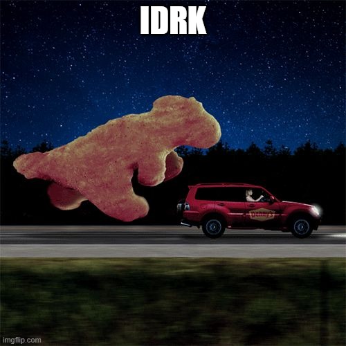 Dino nugget chasing a car | IDRK | image tagged in dino nugget chasing a car | made w/ Imgflip meme maker