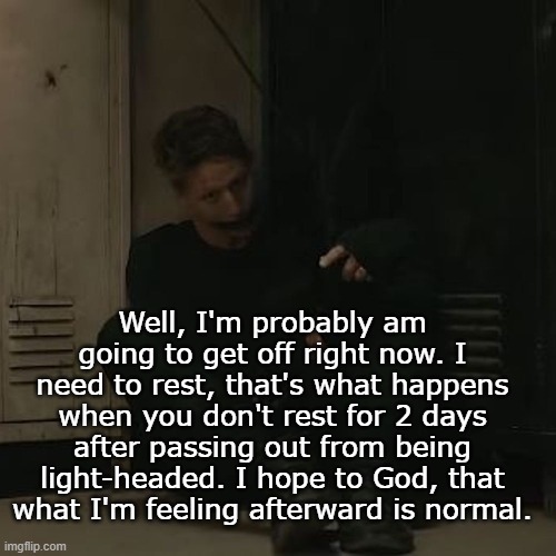 NF_FAN | Well, I'm probably am going to get off right now. I need to rest, that's what happens when you don't rest for 2 days after passing out from being light-headed. I hope to God, that what I'm feeling afterward is normal. | image tagged in nf_fan | made w/ Imgflip meme maker