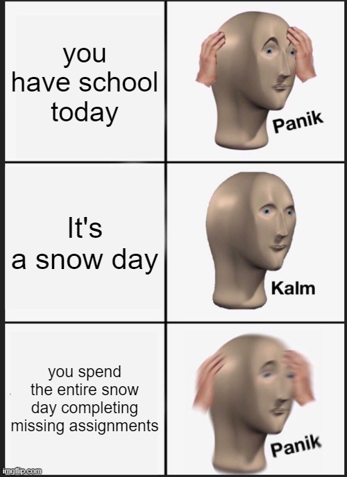 Panik Kalm Panik | you have school today; It's a snow day; you spend the entire snow day completing missing assignments | image tagged in memes,panik kalm panik | made w/ Imgflip meme maker