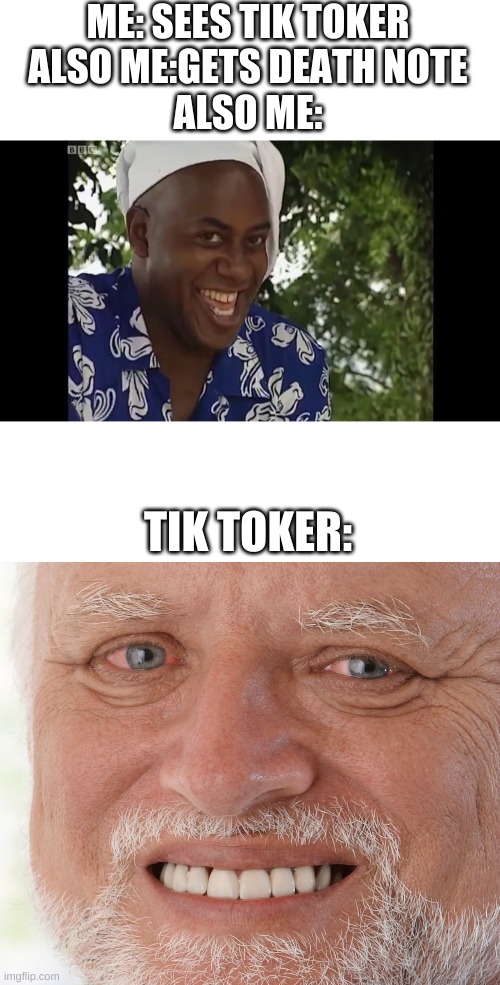hehe boi DIE | ME: SEES TIK TOKER
ALSO ME:GETS DEATH NOTE
ALSO ME:; TIK TOKER: | image tagged in hehe boi,hide the pain harold | made w/ Imgflip meme maker