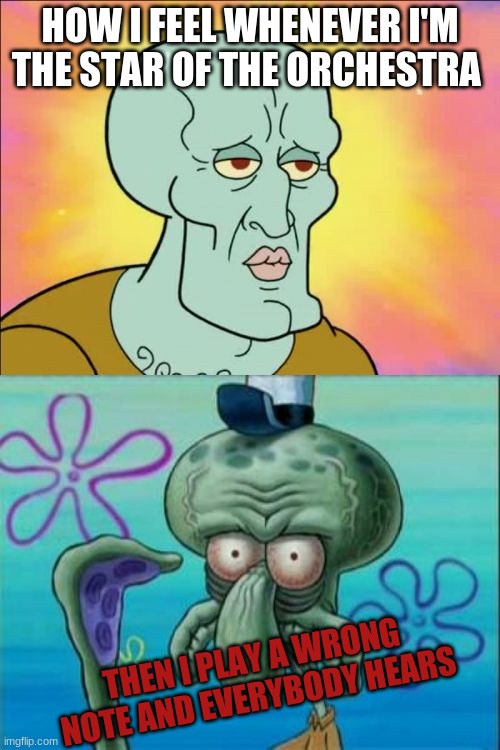 Squidward Meme | HOW I FEEL WHENEVER I'M THE STAR OF THE ORCHESTRA; THEN I PLAY A WRONG NOTE AND EVERYBODY HEARS | image tagged in memes,squidward | made w/ Imgflip meme maker