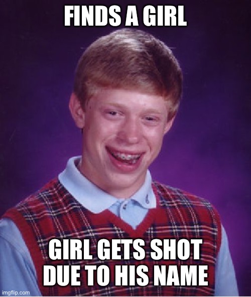 Bad Luck Brian Meme | FINDS A GIRL GIRL GETS SHOT DUE TO HIS NAME | image tagged in memes,bad luck brian | made w/ Imgflip meme maker