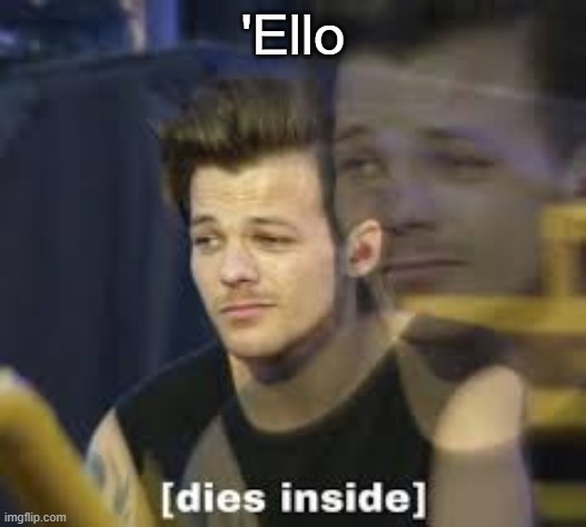 Dies inside | 'Ello | image tagged in dies inside | made w/ Imgflip meme maker
