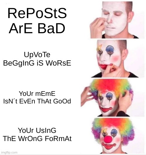 I Understand I´m Using the Wrong Format. Stop being Downers. | RePoStS ArE BaD; UpVoTe BeGgInG iS WoRsE; YoUr mEmE IsN´t EvEn ThAt GoOd; YoUr UsInG ThE WrOnG FoRmAt | image tagged in memes,clown applying makeup | made w/ Imgflip meme maker