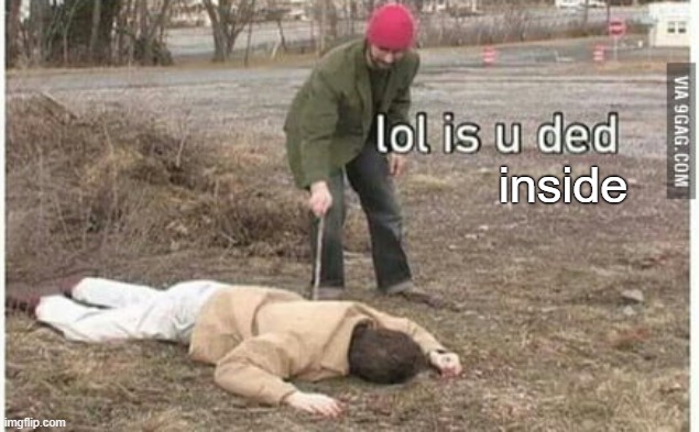 is you ded | inside | image tagged in is you ded | made w/ Imgflip meme maker