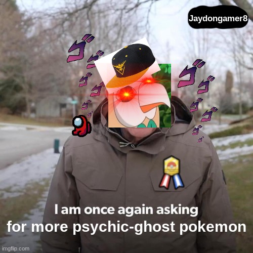 MORE PSYCHIC-GHOST TYPES | Jaydongamer8; for more psychic-ghost pokemon | image tagged in memes,bernie i am once again asking for your support,pokemon | made w/ Imgflip meme maker